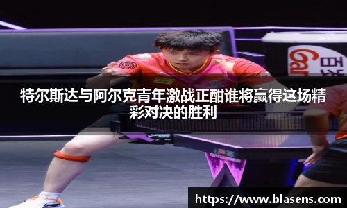 特尔斯达与阿尔克青年激战正酣谁将赢得这场精彩对决的胜利
