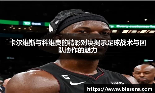 卡尔维斯与科维良的精彩对决揭示足球战术与团队协作的魅力