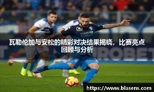 瓦勒伦加与安松的精彩对决结果揭晓，比赛亮点回顾与分析